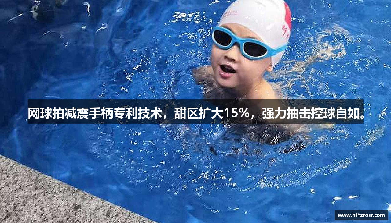 网球拍减震手柄专利技术，甜区扩大15%，强力抽击控球自如。